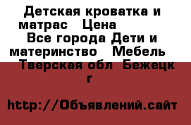 Детская кроватка и матрас › Цена ­ 5 500 - Все города Дети и материнство » Мебель   . Тверская обл.,Бежецк г.